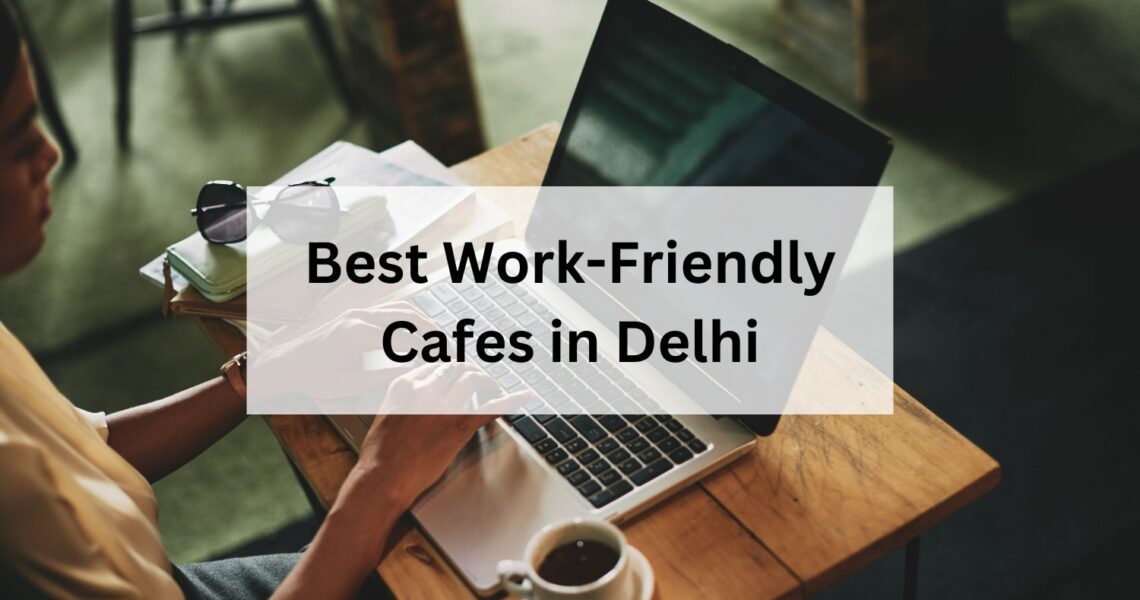 Best Work-Friendly Cafes in Delhi