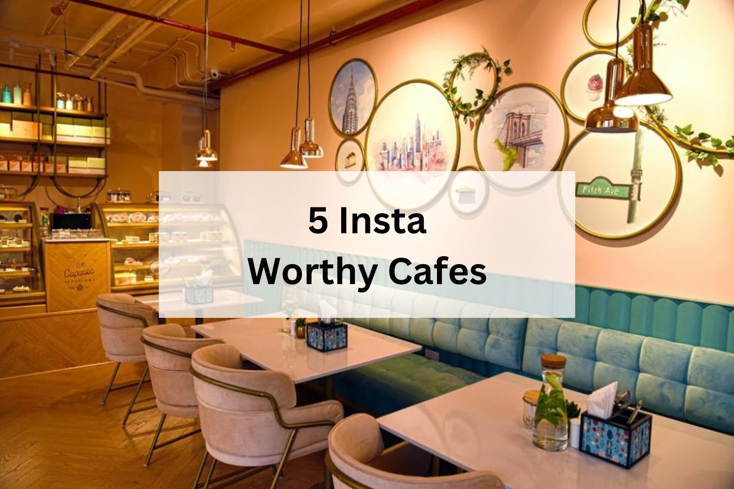 5 Insta Worthy Cafes