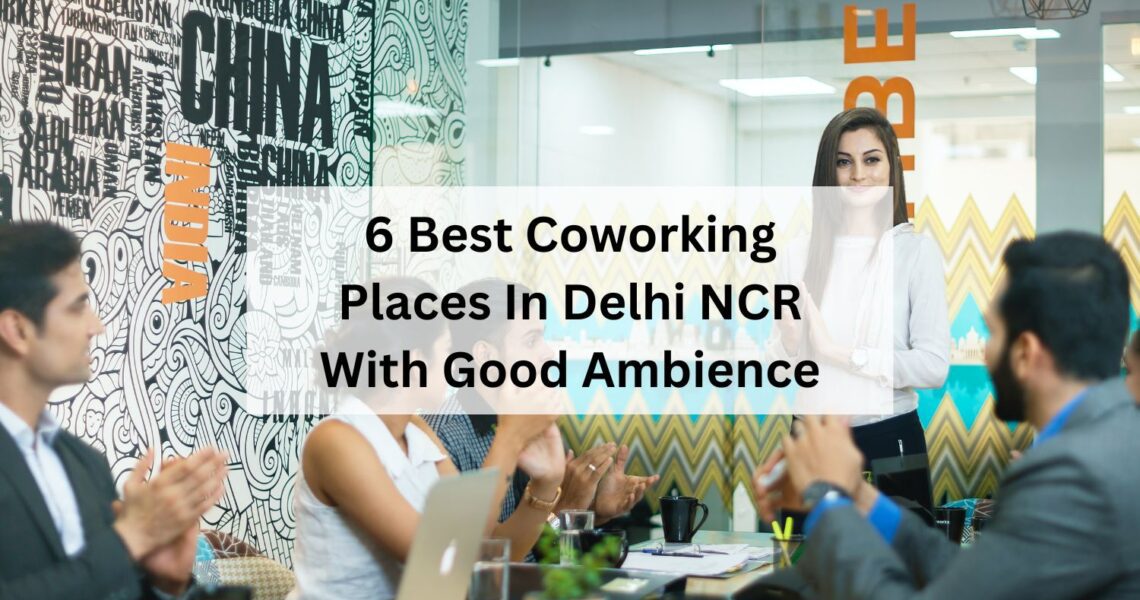 6 Best Coworking Places In Delhi NCR With Good Ambience