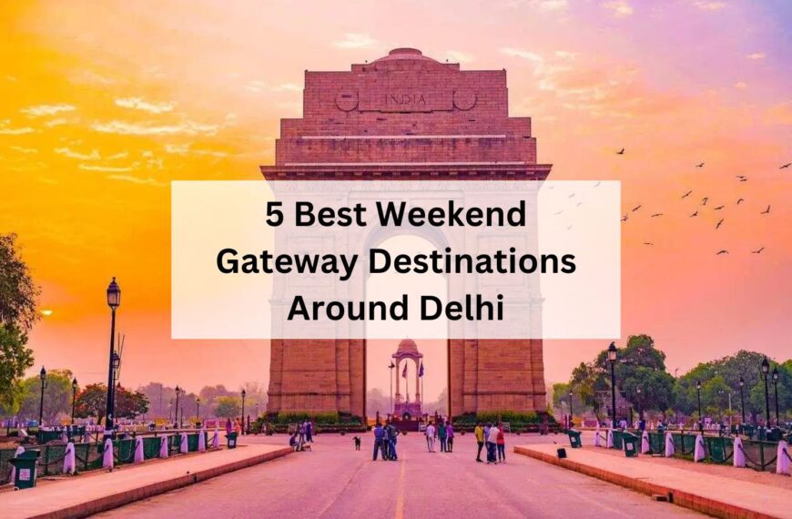 5 Best Weekend Gateway Destinations Around Delhi