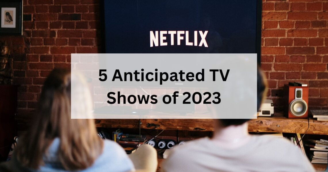 5 Anticipated TV Shows of 2023